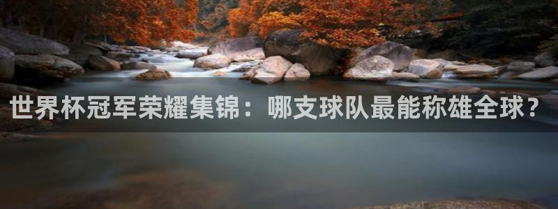 世界杯足球赛2026赛程时间:世界杯冠军荣耀集锦:哪支球队最能称雄全球?
