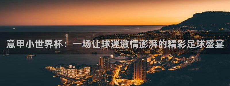 世界杯亚洲区预选赛:意甲小世界杯:一场让球迷激情澎湃的精彩足球盛宴