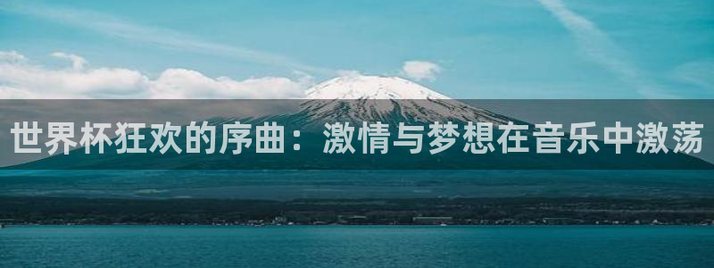 世界杯球队排名:世界杯狂欢的序曲:激情与梦想在音乐中激荡